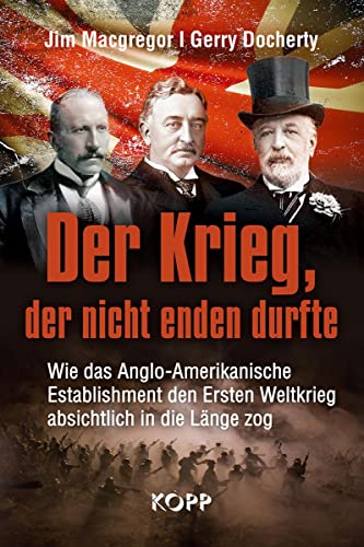 Der Krieg, der nicht enden durfte: Wie das Anglo-Amerikanische Establishment den Ersten Weltkrieg absichtlich in die Länge zog von Kopp Verlag
